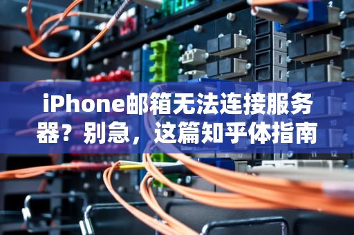 iPhone邮箱无法连接服务器？别急，这篇知乎体指南帮你轻松搞定！