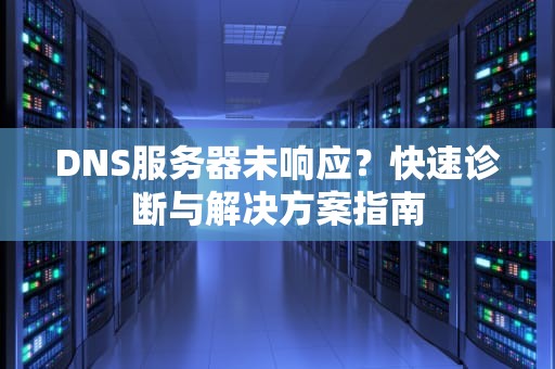 DNS服务器未响应？快速诊断与解决方案指南