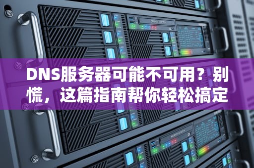 DNS服务器可能不可用？别慌，这篇指南帮你轻松搞定！