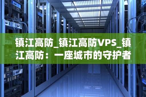 镇江高防_镇江高防VPS_镇江高防：一座城市的守护者