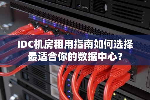 IDC机房租用指南如何选择最适合你的数据中心？