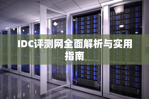 IDC评测网全面解析与实用指南