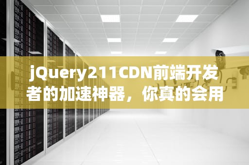jQuery211CDN前端开发者的加速神器，你真的会用吗？