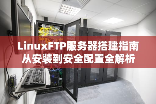 LinuxFTP服务器搭建指南从安装到安全配置全解析
