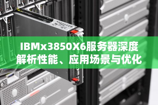IBMx3850X6服务器深度解析性能、应用场景与优化建议
