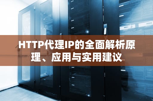 HTTP代理IP的全面解析原理、应用与实用建议