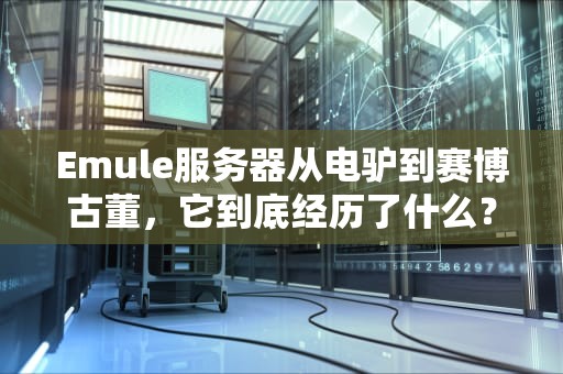 Emule服务器从电驴到赛博古董，它到底经历了什么？