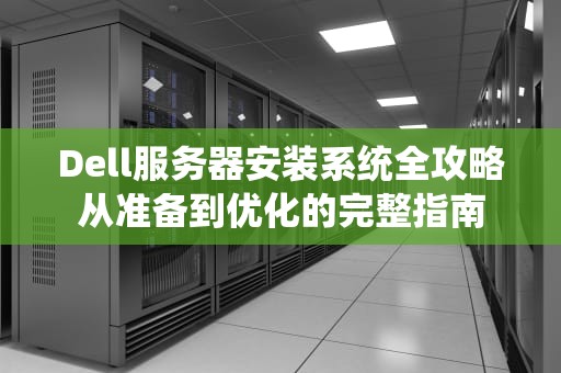 Dell服务器安装系统全攻略从准备到优化的完整指南