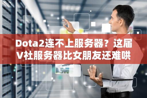 Dota2连不上服务器？这届V社服务器比女朋友还难哄！资深玩家教你科学开黑姿势