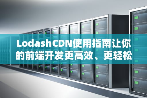 LodashCDN使用指南让你的前端开发更高效、更轻松