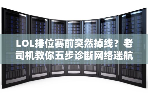 LOL排位赛前突然掉线？老司机教你五步诊断网络迷航