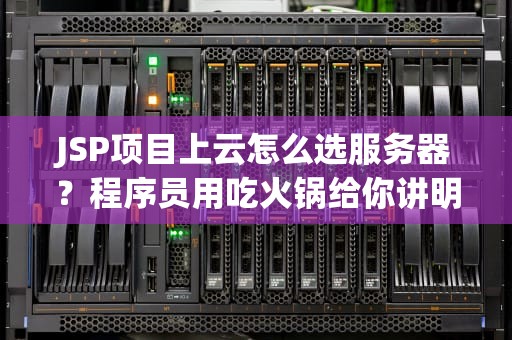 JSP项目上云怎么选服务器？程序员用吃火锅给你讲明白