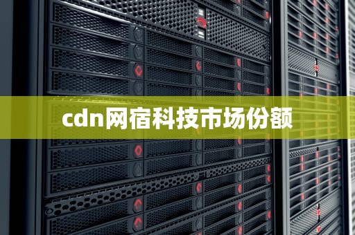 cdn网宿科技市场份额