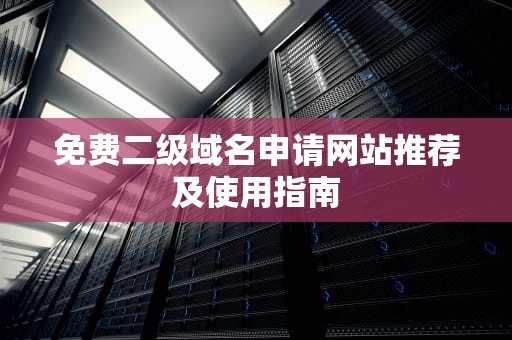 免费二级域名申请网站推荐及使用指南