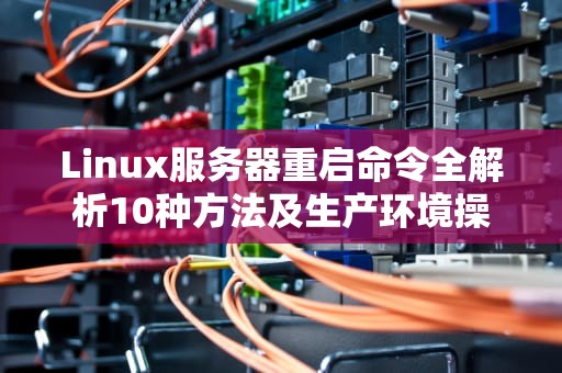 Linux服务器重启命令全解析10种方法及生产环境操作指南