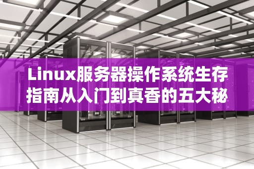 Linux服务器操作系统生存指南从入门到真香的五大秘籍