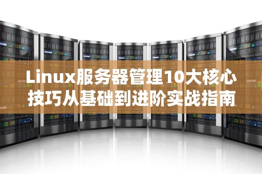 Linux服务器管理10大核心技巧从基础到进阶实战指南
