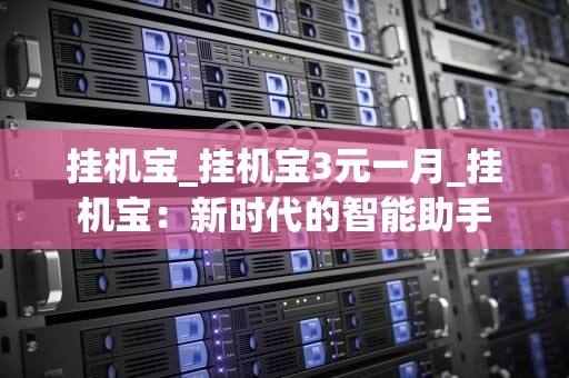 挂机宝_挂机宝3元一月_挂机宝：新时代的智能助手