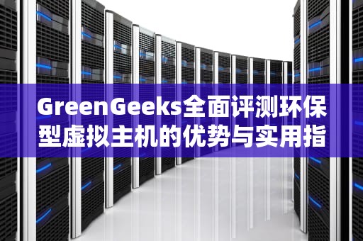 GreenGeeks全面评测环保型虚拟主机的优势与实用指南