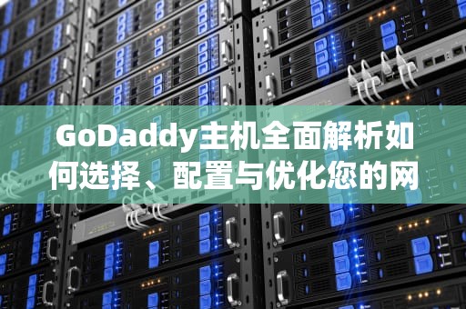 GoDaddy主机全面解析如何选择、配置与优化您的网站托管服务