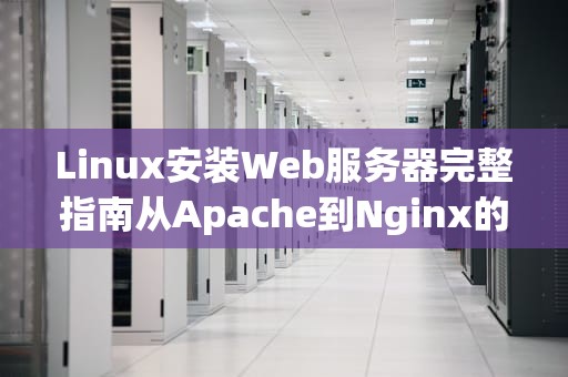 Linux安装Web服务器完整指南从Apache到Nginx的实战教程