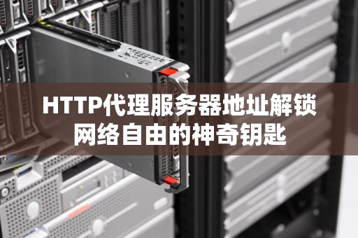 HTTP代理服务器地址解锁网络自由的神奇钥匙