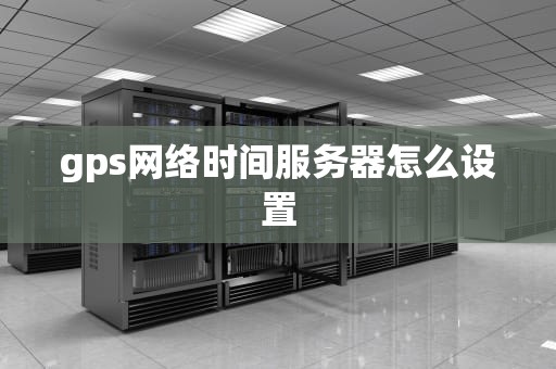 gps网络时间服务器怎么设置
