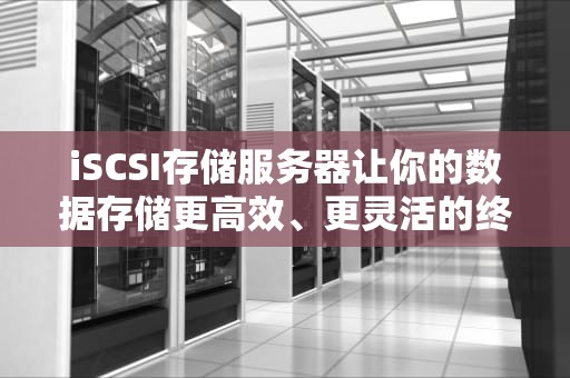 iSCSI存储服务器让你的数据存储更高效、更灵活的终极指南