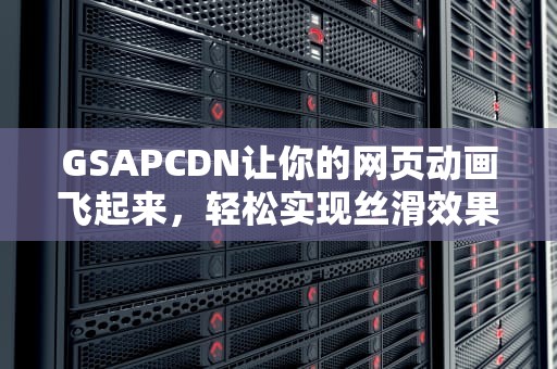 GSAPCDN让你的网页动画飞起来，轻松实现丝滑效果！
