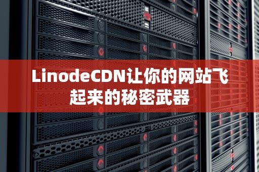 LinodeCDN让你的网站飞起来的秘密武器
