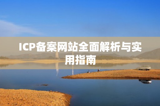 ICP备案网站全面解析与实用指南