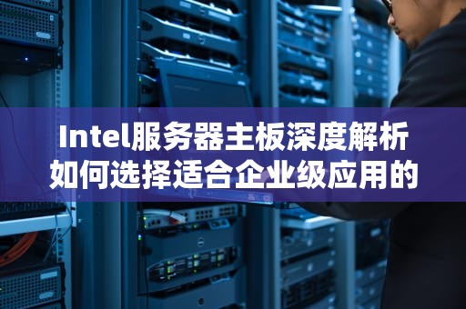 Intel服务器主板深度解析如何选择适合企业级应用的高性能方案？