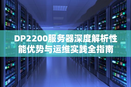 DP2200服务器深度解析性能优势与运维实践全指南