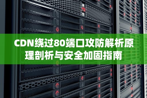 CDN绕过80端口攻防解析原理剖析与安全加固指南