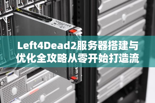 Left4Dead2服务器搭建与优化全攻略从零开始打造流畅联机体验