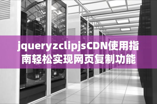jqueryzclipjsCDN使用指南轻松实现网页复制功能