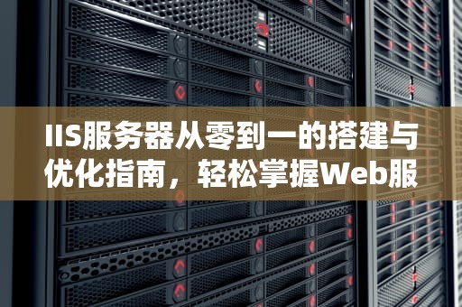 IIS服务器从零到一的搭建与优化指南，轻松掌握Web服务核心技能