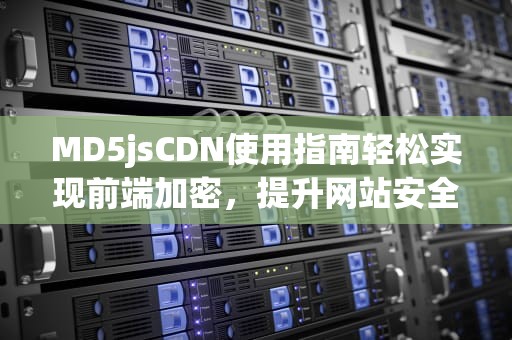 MD5jsCDN使用指南轻松实现前端加密，提升网站安全性
