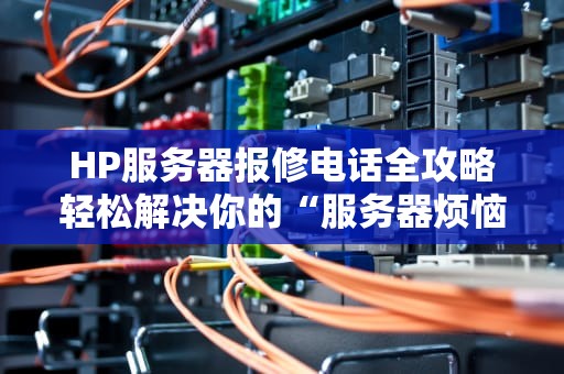 HP服务器报修电话全攻略轻松解决你的“服务器烦恼”