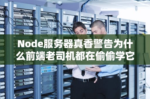 Node服务器真香警告为什么前端老司机都在偷偷学它？