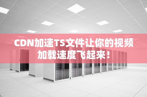 CDN加速TS文件让你的视频加载速度飞起来！