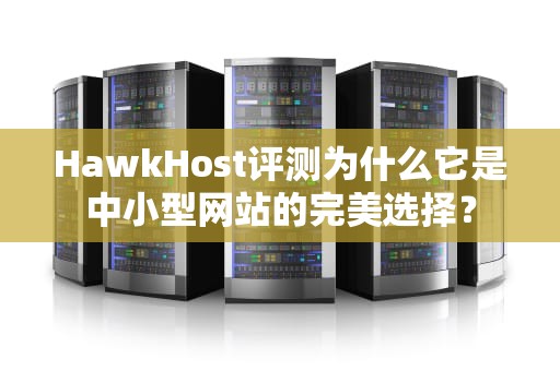 HawkHost评测为什么它是中小型网站的完美选择？