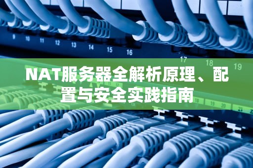 NAT服务器全解析原理、配置与安全实践指南
