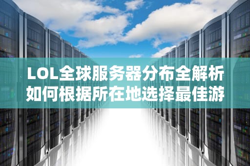 LOL全球服务器分布全解析如何根据所在地选择最佳游戏区？