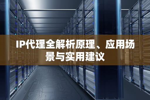 IP代理全解析原理、应用场景与实用建议