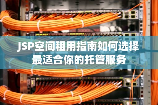 JSP空间租用指南如何选择最适合你的托管服务