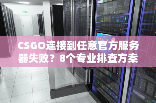 CSGO连接到任意官方服务器失败？8个专业排查方案与深度修复指南