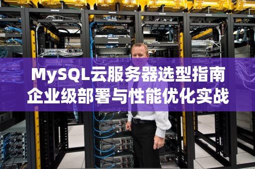 MySQL云服务器选型指南企业级部署与性能优化实战