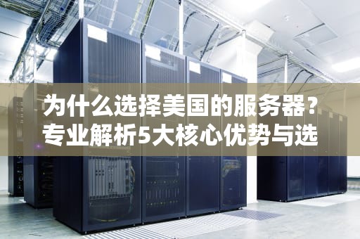 为什么选择美国的服务器？专业解析5大核心优势与选型指南