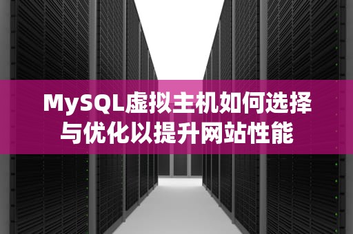 MySQL虚拟主机如何选择与优化以提升网站性能